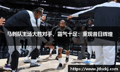 马刺队主场大胜对手，霸气十足：重现昔日辉煌