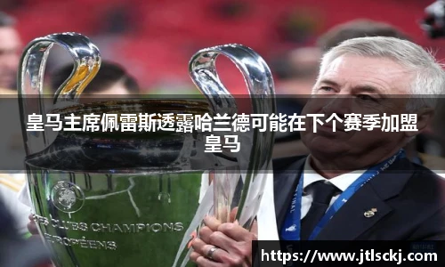 皇马主席佩雷斯透露哈兰德可能在下个赛季加盟皇马