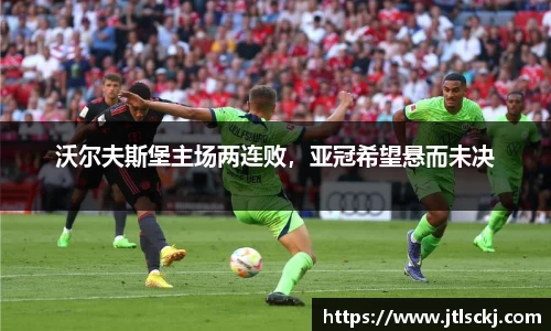 沃尔夫斯堡主场两连败，亚冠希望悬而未决