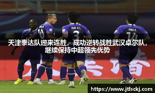 天津泰达队迎来连胜，成功逆转战胜武汉卓尔队，继续保持中超领先优势