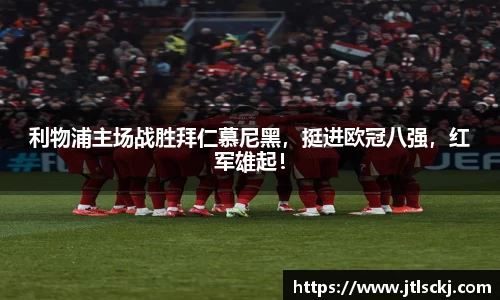 利物浦主场战胜拜仁慕尼黑，挺进欧冠八强，红军雄起！