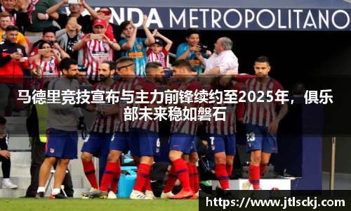 马德里竞技宣布与主力前锋续约至2025年，俱乐部未来稳如磐石