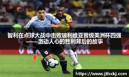 智利在点球大战中击败玻利维亚晋级美洲杯四强——激动人心的胜利背后的故事