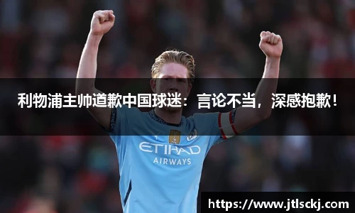 利物浦主帅道歉中国球迷：言论不当，深感抱歉！