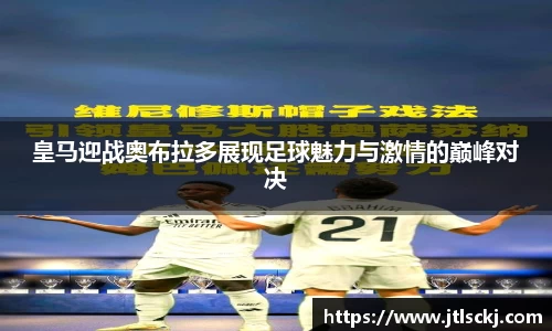 皇马迎战奥布拉多展现足球魅力与激情的巅峰对决