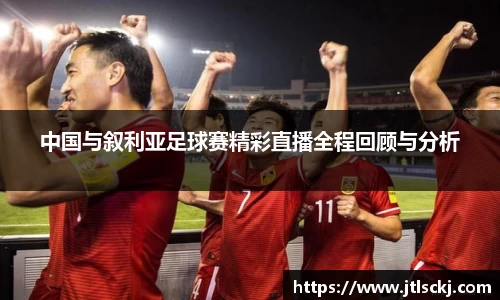 中国与叙利亚足球赛精彩直播全程回顾与分析