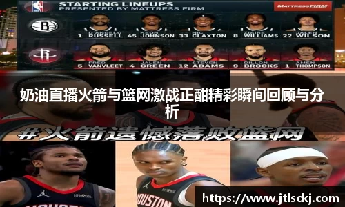 奶油直播火箭与篮网激战正酣精彩瞬间回顾与分析