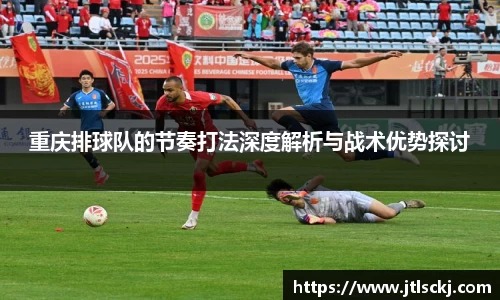 重庆排球队的节奏打法深度解析与战术优势探讨