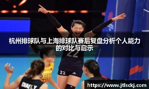杭州排球队与上海排球队赛后复盘分析个人能力的对比与启示